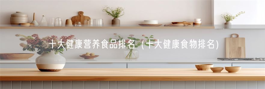 十大健康营养食品排名（十大健康食物排名）
