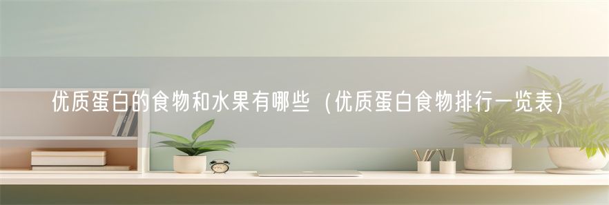 优质蛋白的食物和水果有哪些（优质蛋白食物排行一览表）