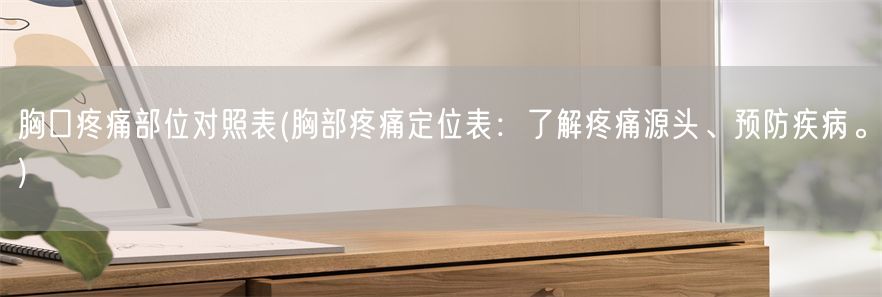 胸口疼痛部位对照表(胸部疼痛定位表：了解疼痛源头、预防疾病。)(1)