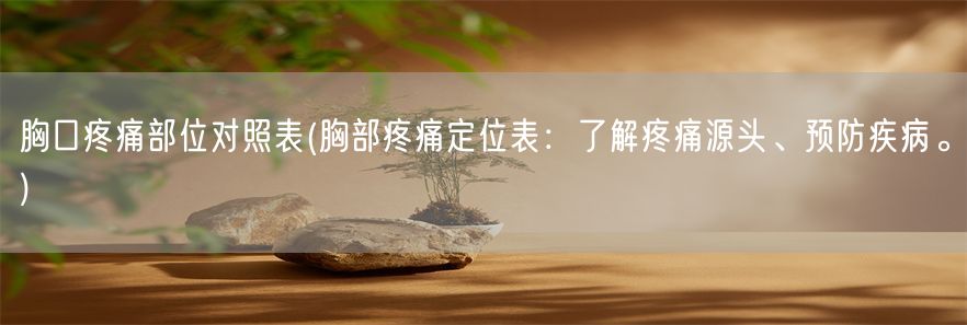 胸口疼痛部位对照表(胸部疼痛定位表：了解疼痛源头、预防疾病。)