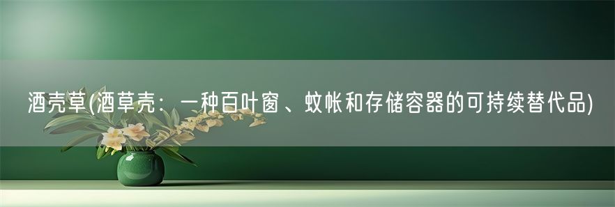 酒壳草(酒草壳：一种百叶窗、蚊帐和存储容器的可持续替代品)