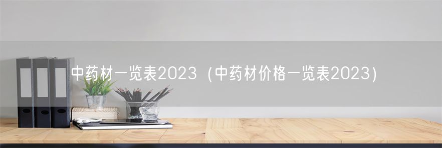 中药材一览表2023（中药材价格一览表2023）