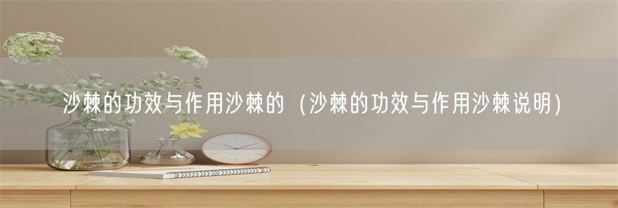 沙棘的功效与作用沙棘的（沙棘的功效与作用沙棘说明）(1)
