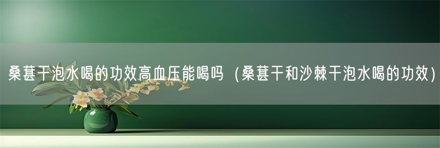 桑葚干泡水喝的功效高血压能喝吗（桑葚干和沙棘干泡水喝的功效）(1)