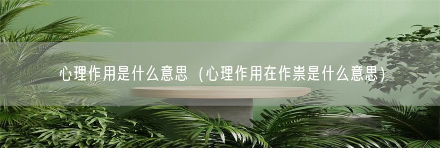 心理作用是什么意思（心理作用在作祟是什么意思）(1)