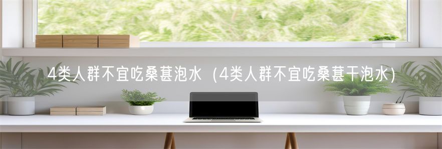 4类人群不宜吃桑葚泡水（4类人群不宜吃桑葚干泡水）(1)