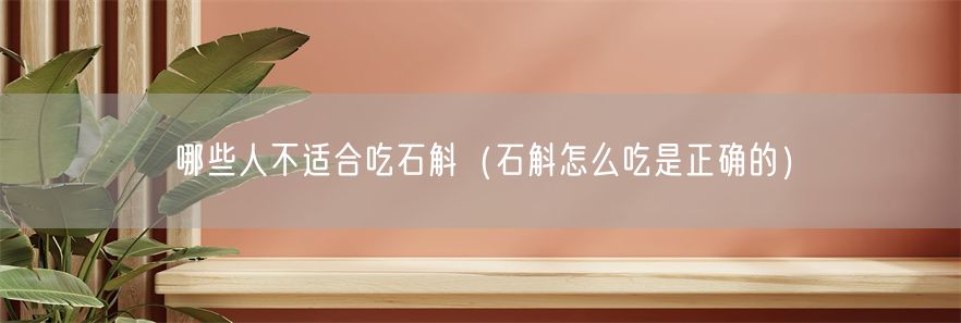 哪些人不适合吃石斛（石斛怎么吃是正确的）(1)