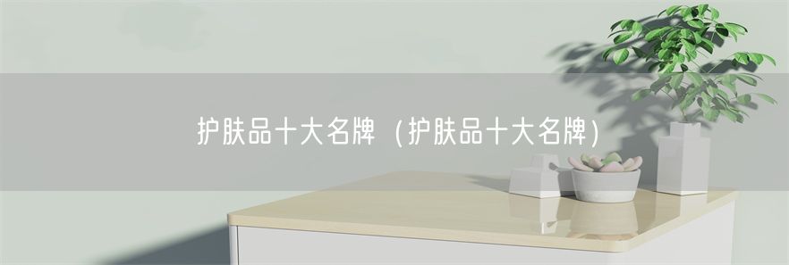 护肤品十大名牌（护肤品十大名牌）(1)