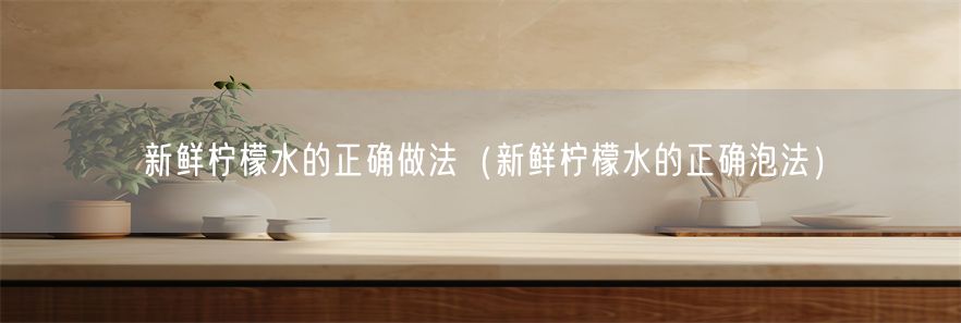 新鲜柠檬水的正确做法（新鲜柠檬水的正确泡法）(1)