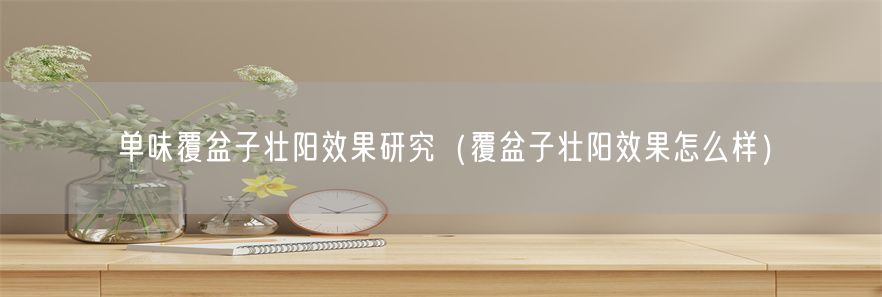单味覆盆子壮阳效果研究（覆盆子壮阳效果怎么样）(1)
