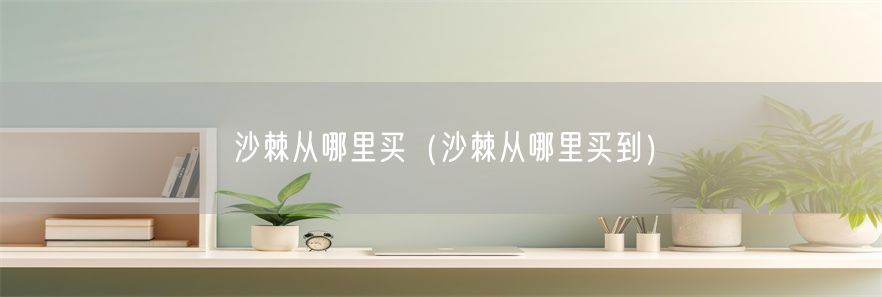 沙棘从哪里买（沙棘从哪里买到）(1)