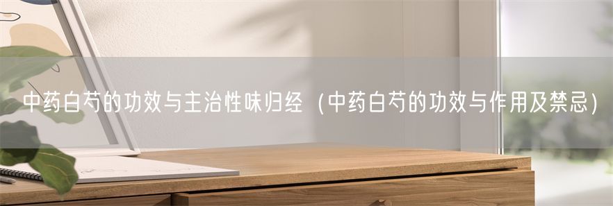 中药白芍的功效与主治性味归经（中药白芍的功效与作用及禁忌）(1)