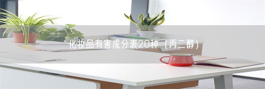 化妆品有害成分表20种（丙二醇）(1)