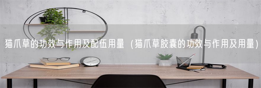 猫爪草的功效与作用及配伍用量（猫爪草胶囊的功效与作用及用量）(1)