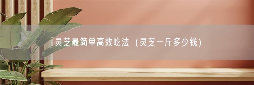 灵芝最简单高效吃法（灵芝一斤多少钱）(1)