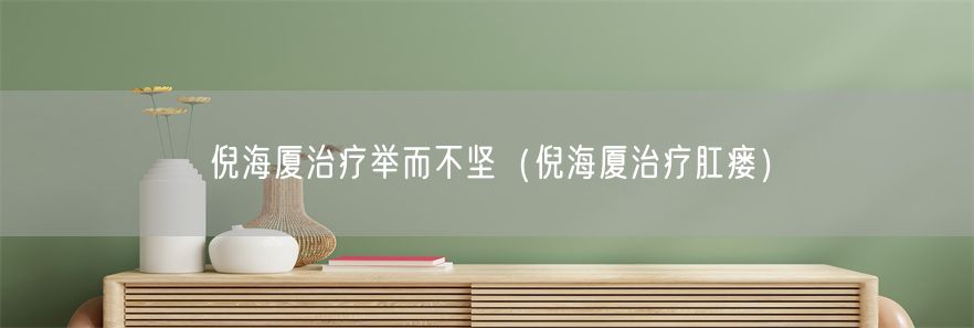 倪海厦治疗举而不坚（倪海厦治疗肛瘘）